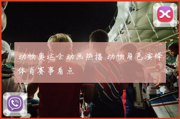 动物奥运会动画热播 动物角色演绎体育赛事看点