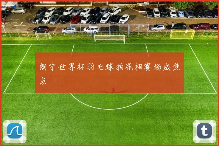 朗宁世界杯羽毛球拍亮相赛场成焦点