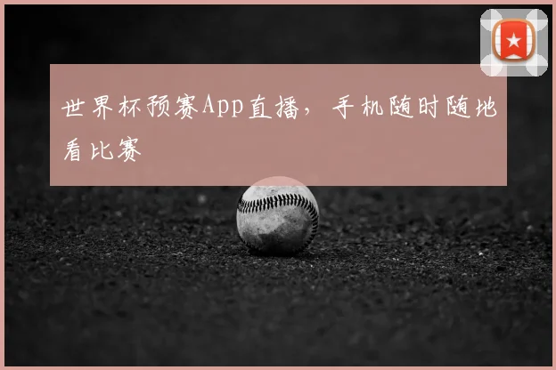 世界杯预赛App直播,手机随时随地看比赛