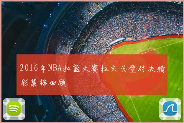 2016年NBA扣篮大赛拉文戈登对决精彩集锦回顾