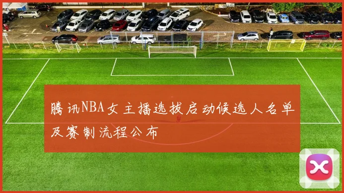 腾讯NBA女主播选拔启动候选人名单及赛制流程公布