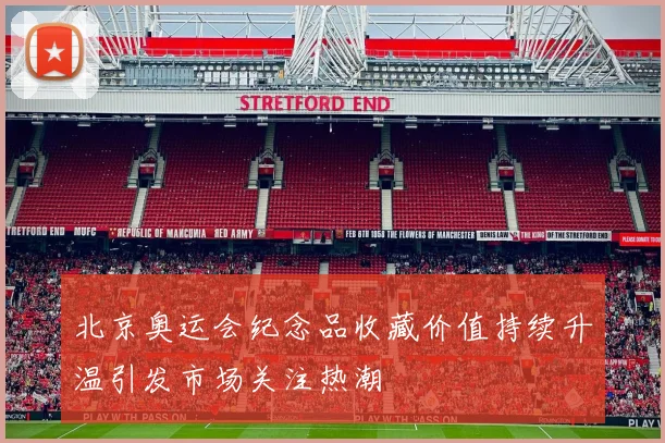 北京奥运会纪念品收藏价值持续升温引发市场关注热潮