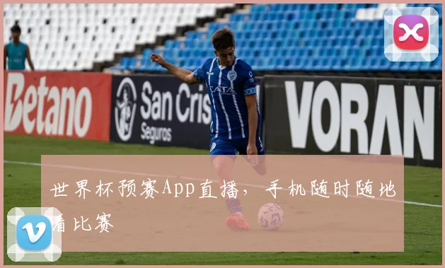 世界杯预赛App直播,手机随时随地看比赛
