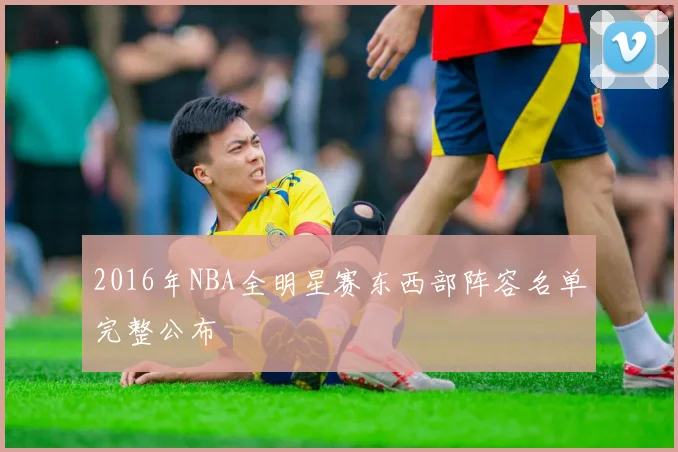 2016年NBA全明星赛东西部阵容名单完整公布