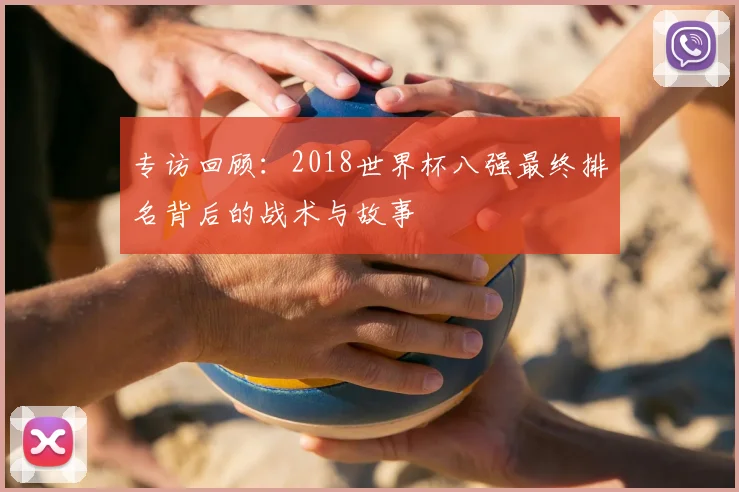 专访回顾:2018世界杯八强最终排名背后的战术与故事