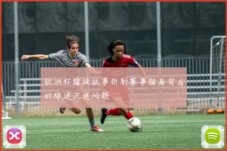 欧洲杯赌徒故事折射赛事赌局背后的球迷沉迷问题