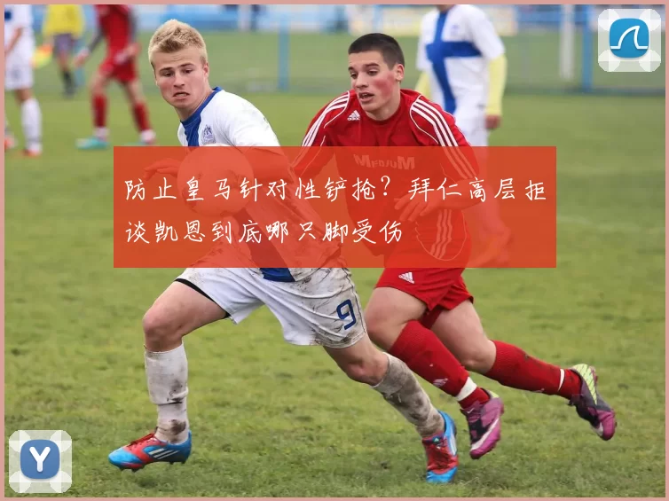 防止皇马针对性铲抢？拜仁高层拒谈凯恩到底哪只脚受伤