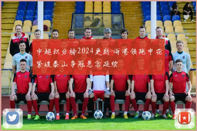 中超积分榜2024更新 海港领跑申花紧追泰山争冠悬念延续