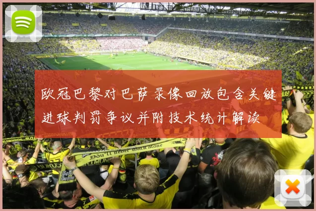欧冠巴黎对巴萨录像回放包含关键进球判罚争议并附技术统计解读