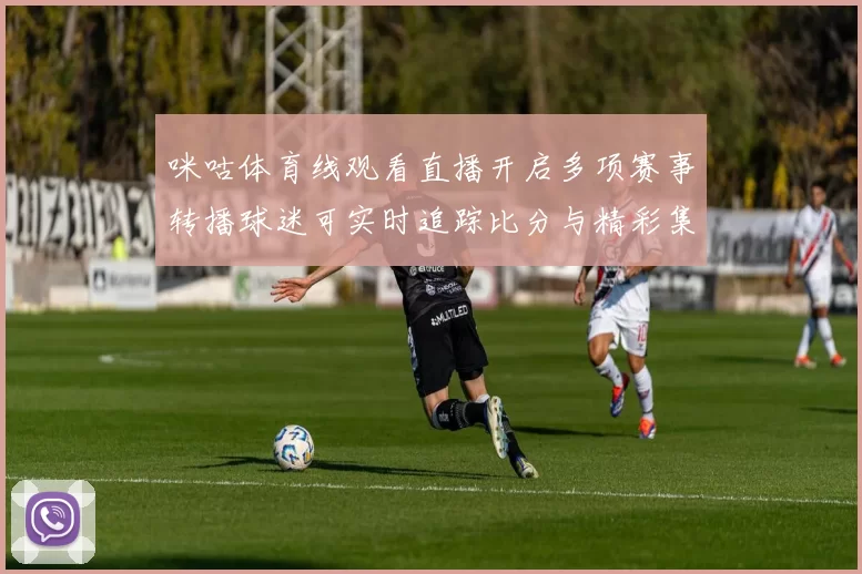 咪咕体育线观看直播开启多项赛事转播球迷可实时追踪比分与精彩集锦