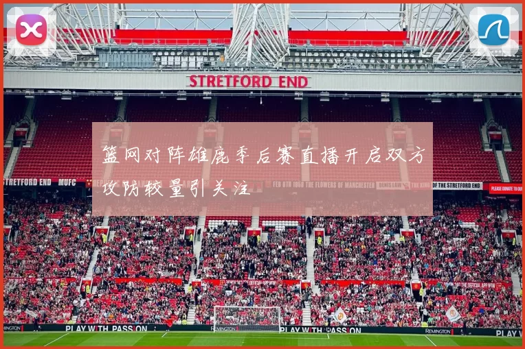 篮网对阵雄鹿季后赛直播开启双方攻防较量引关注