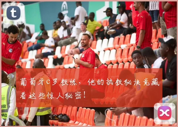 葡萄牙c罗教练,他的执教秘诀竟藏着这些惊人秘密!