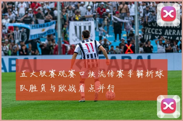 五大联赛观赛口诀流传赛季解析球队胜负与欧战看点并行