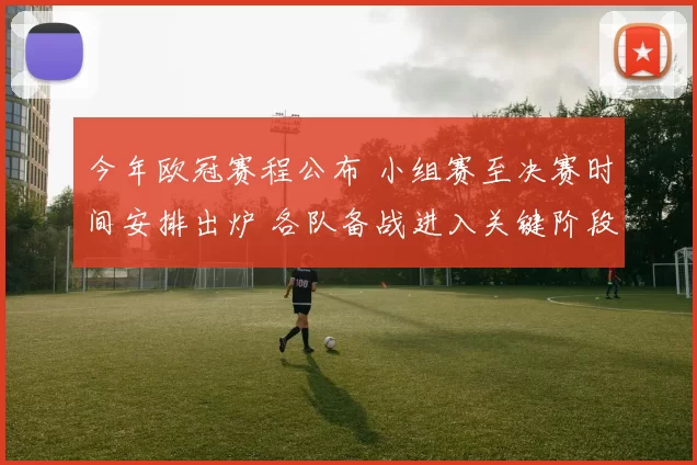 今年欧冠赛程公布 小组赛至决赛时间安排出炉 各队备战进入关键阶段