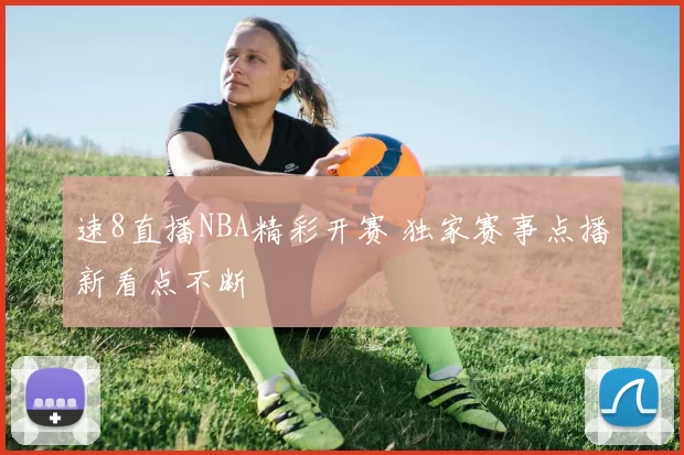速8直播NBA精彩开赛 独家赛事点播新看点不断