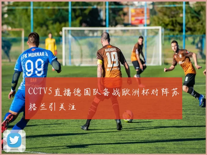 CCTV5直播德国队备战欧洲杯对阵苏格兰引关注