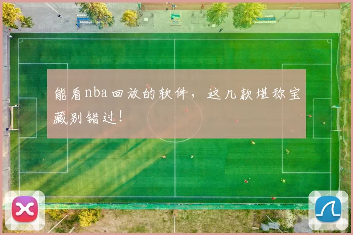 能看nba回放的软件，这几款堪称宝藏别错过！