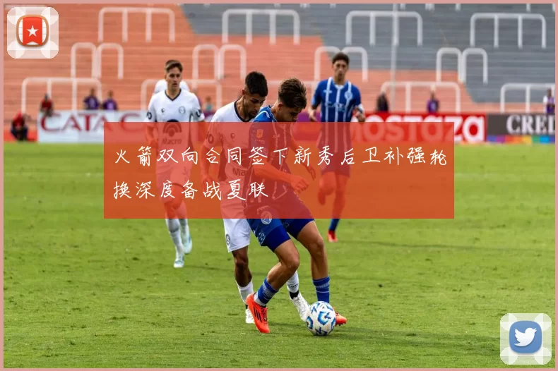 火箭双向合同签下新秀后卫补强轮换深度备战夏联