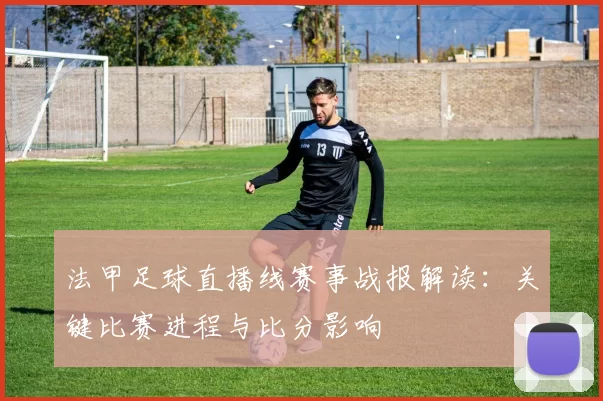 法甲足球直播线赛事战报解读：关键比赛进程与比分影响