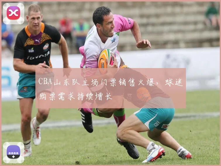 CBA山东队主场门票销售火爆，球迷购票需求持续增长