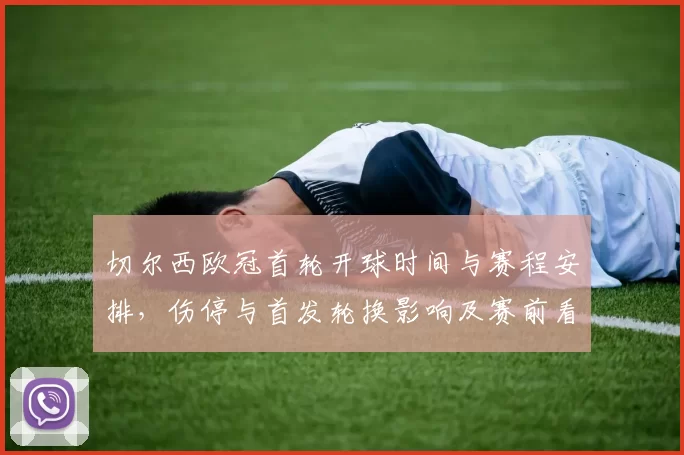 切尔西欧冠首轮开球时间与赛程安排,伤停与首发轮换影响及赛前看点