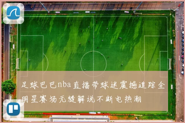 足球巴巴nba直播带球迷震撼追踪全明星赛场无缝解说不断电热潮