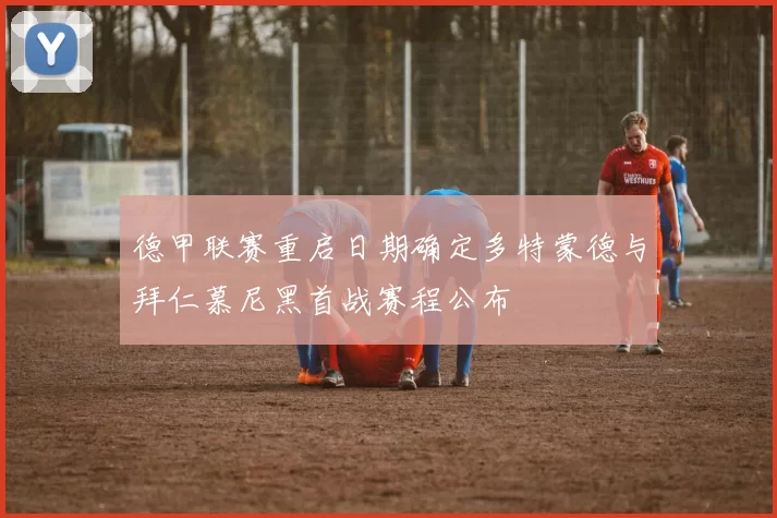 德甲联赛重启日期确定多特蒙德与拜仁慕尼黑首战赛程公布