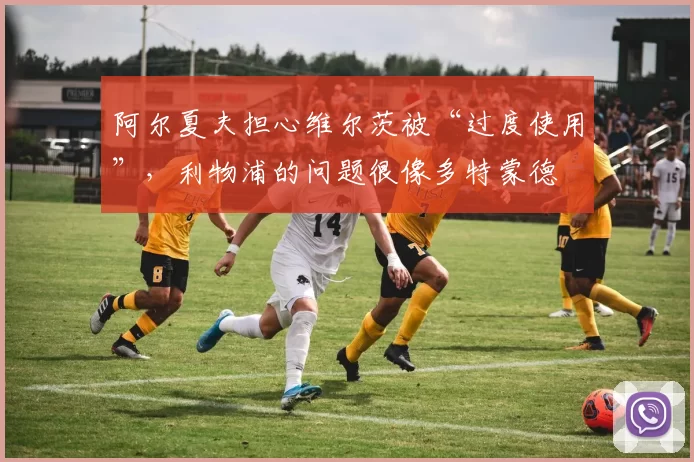 阿尔夏夫担心维尔茨被“过度使用”,利物浦的问题很像多特蒙德
