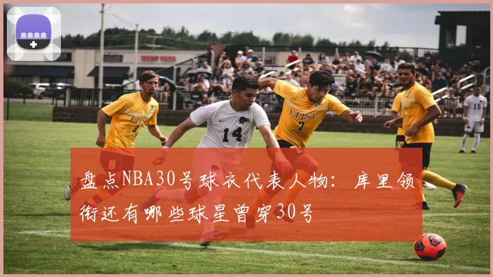 盘点NBA30号球衣代表人物：库里领衔还有哪些球星曾穿30号