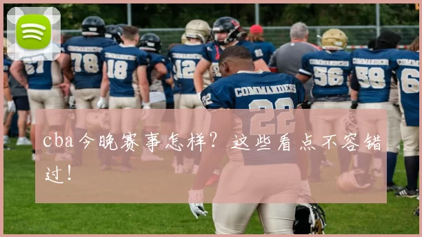 cba今晚赛事怎样？这些看点不容错过！