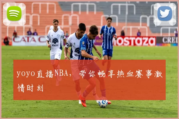 yoyo直播NBA，带你畅享热血赛事激情时刻