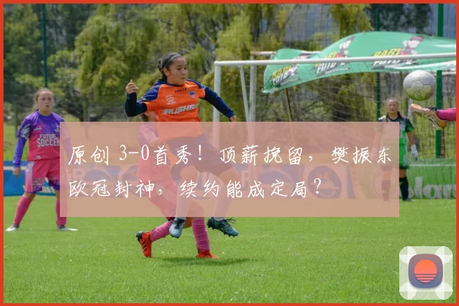 原创 3-0首秀！顶薪挽留，樊振东欧冠封神，续约能成定局？