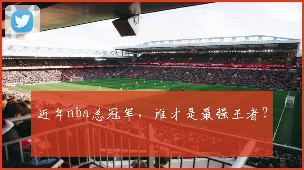 近年nba总冠军，谁才是最强王者？