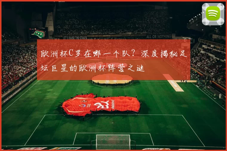 欧洲杯C罗在哪一个队?深度揭秘足坛巨星的欧洲杯阵营之谜