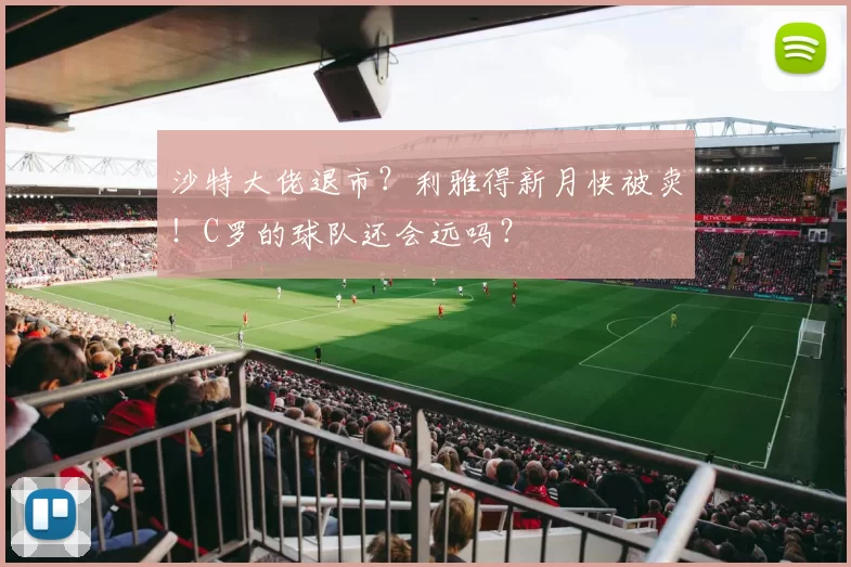 沙特大佬退市?利雅得新月快被卖!C罗的球队还会远吗?