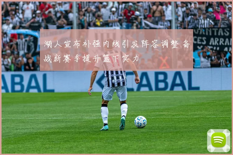 湖人宣布补强内线引发阵容调整 备战新赛季提升篮下实力