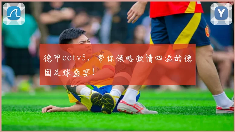 德甲cctv5，带你领略激情四溢的德国足球盛宴！